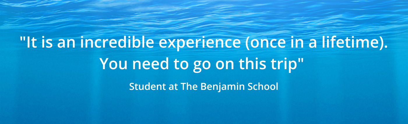 "It is an incredible experience (once in a lifetime). You need to go on this trip" Student at The Benjamin School