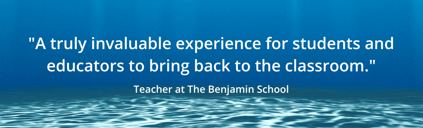 "A truly invaluable experience for students and educators to bring back to the classroom." Teacher at The Benjamin School