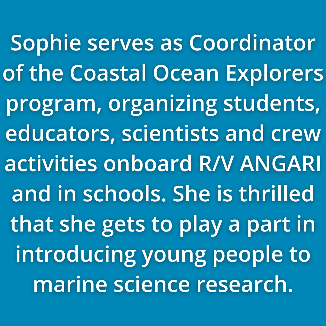 Sophie White Serves As Coordinator Of ANGARI’s Coastal Ocean Explorers Program, Organizing Students, Educators, Scientists And Crew Activities Onboard R/V ANGARI And In Schools. She Is Thrilled That She Gets To Play A Part In Introducing Young People To Marine Science Research.